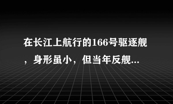 在长江上航行的166号驱逐舰，身形虽小，但当年反舰能力堪称世界级