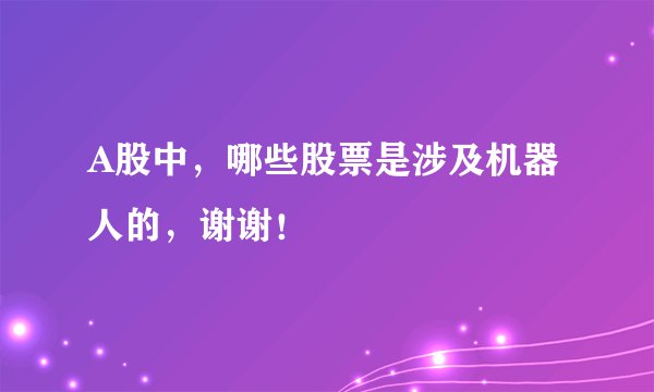 A股中,哪些股票是涉及机器人的,谢谢!