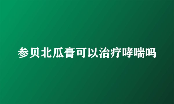 参贝北瓜膏可以治疗哮喘吗