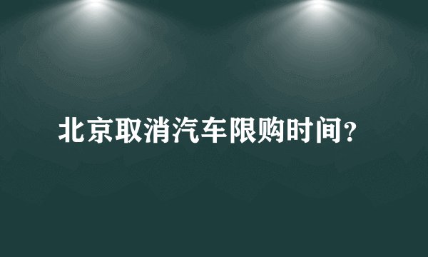 北京取消汽车限购时间？