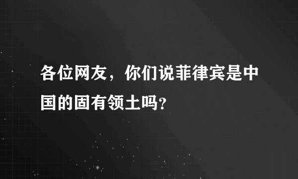 各位网友，你们说菲律宾是中国的固有领土吗？