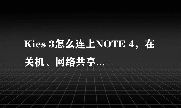 Kies 3怎么连上NOTE 4,在关机、网络共享、MirrorLink时会有连接反映,但连不上,找不到MTP在哪里?