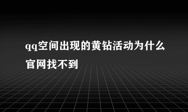 qq空间出现的黄钻活动为什么官网找不到