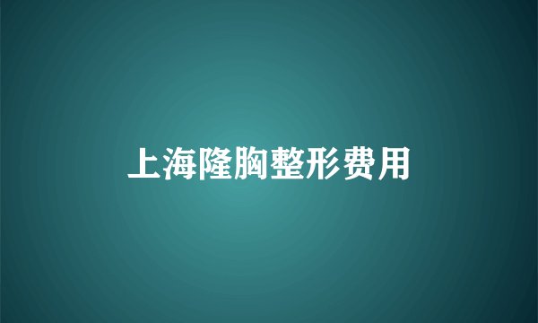 上海隆胸整形费用