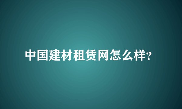 中国建材租赁网怎么样？