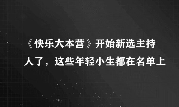 《快乐大本营》开始新选主持人了,这些年轻小生都在名单上
