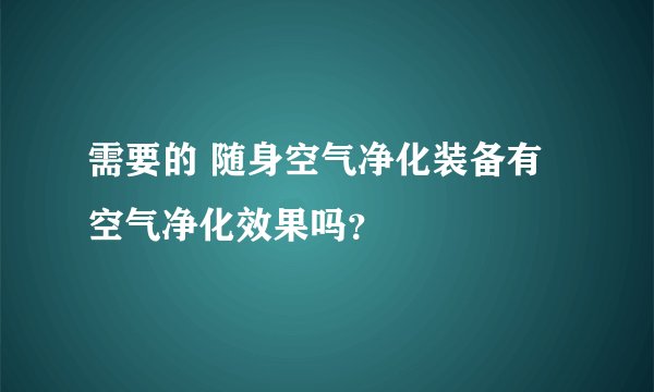 需要的 随身空气净化装备有空气净化效果吗？