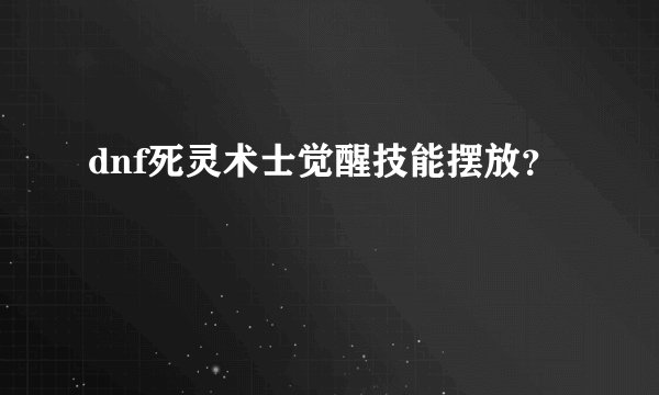 dnf死灵术士觉醒技能摆放？