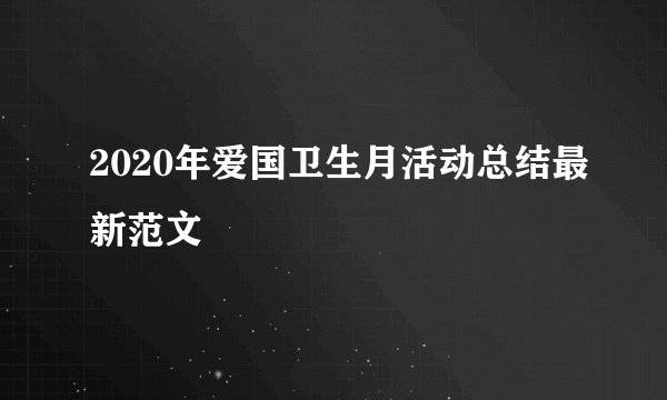 2020年爱国卫生月活动总结最新范文