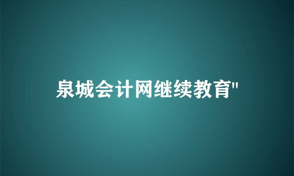 泉城会计网继续教育