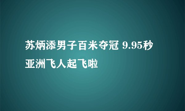 苏炳添男子百米夺冠 9.95秒亚洲飞人起飞啦