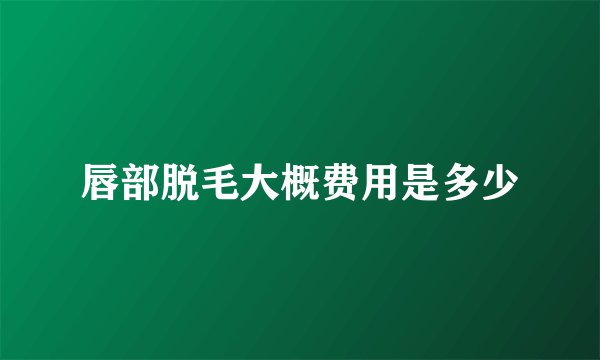 唇部脱毛大概费用是多少