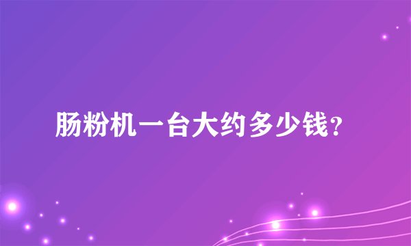 肠粉机一台大约多少钱?