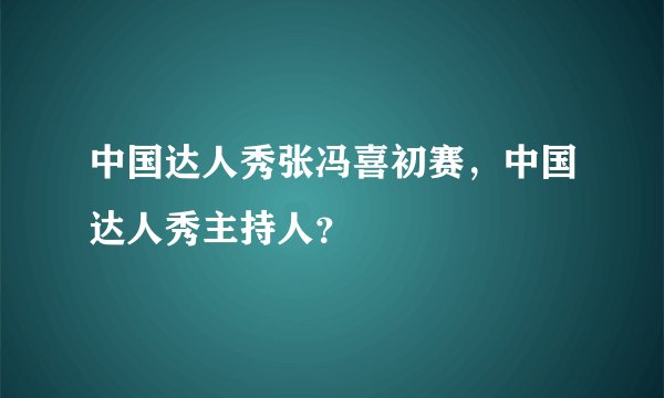 中国达人秀张冯喜初赛，中国达人秀主持人？