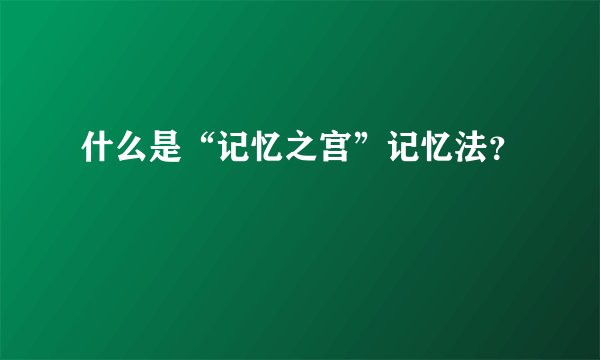 什么是“记忆之宫”记忆法？