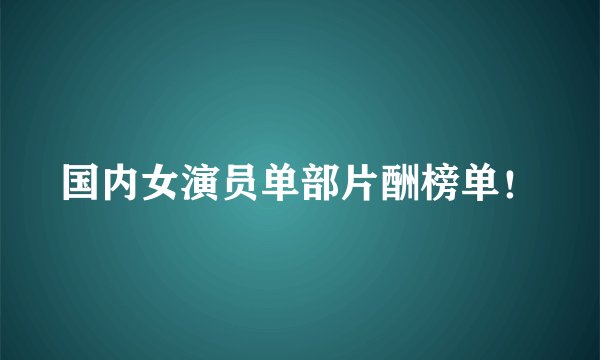 国内女演员单部片酬榜单!