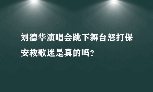 刘德华演唱会跳下舞台怒打保安救歌迷是真的吗？