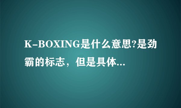 K-BOXING是什么意思?是劲霸的标志，但是具体是什么意思呀？