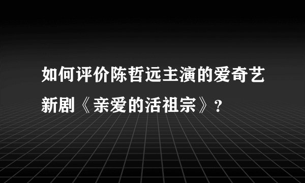 如何评价陈哲远主演的爱奇艺新剧《亲爱的活祖宗》？