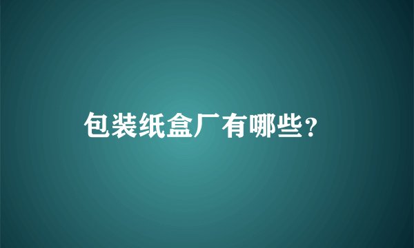 包装纸盒厂有哪些？