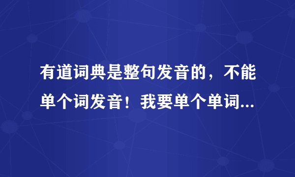 有道词典是整句发音的，不能单个词发音！我要单个单词发音的？