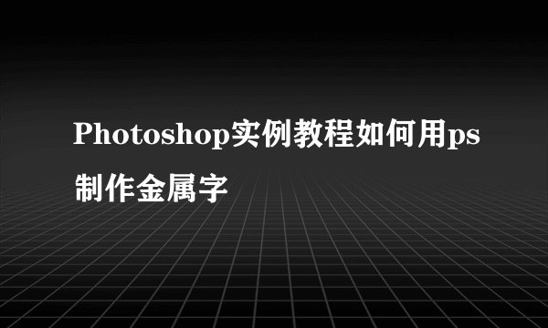 Photoshop实例教程如何用ps制作金属字