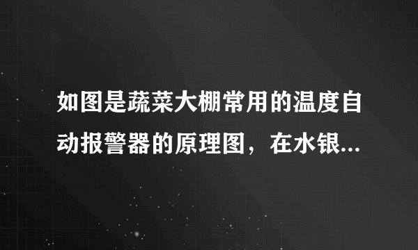 如图是蔬菜大棚常用的温度自动报警器的原理图，在水银温度计的顶端封人一段金属丝.关于这种装置中涉及的物理知识，以下说法错误的是（  ）