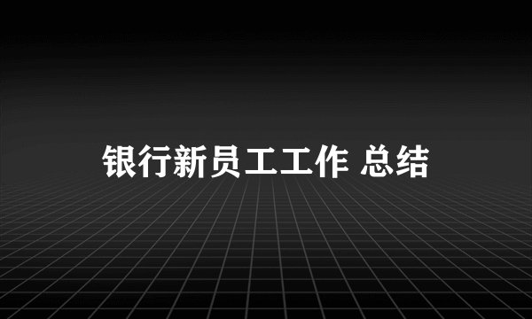 银行新员工工作 总结