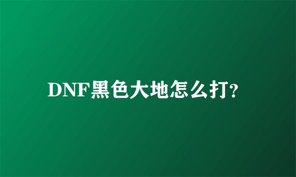 DNF黑色大地怎么打？