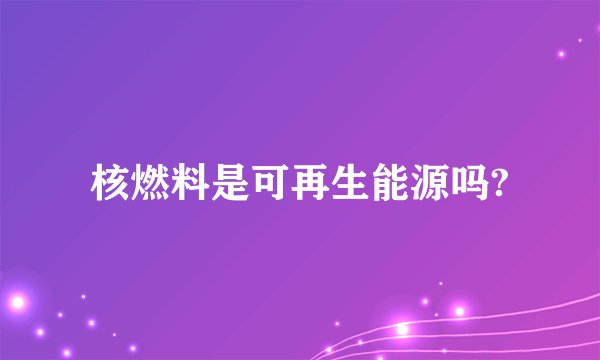 核燃料是可再生能源吗?