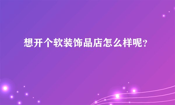 想开个软装饰品店怎么样呢？