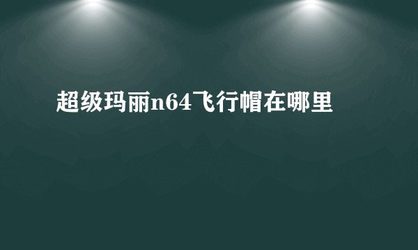 超级玛丽n64飞行帽在哪里