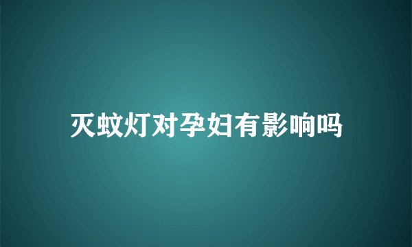 灭蚊灯对孕妇有影响吗