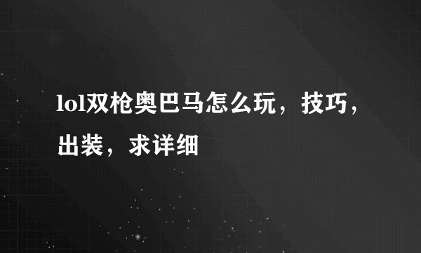 lol双枪奥巴马怎么玩，技巧，出装，求详细