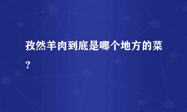 孜然羊肉到底是哪个地方的菜?