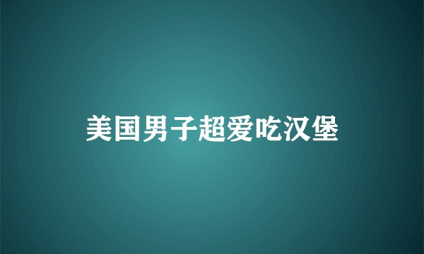 美国男子超爱吃汉堡