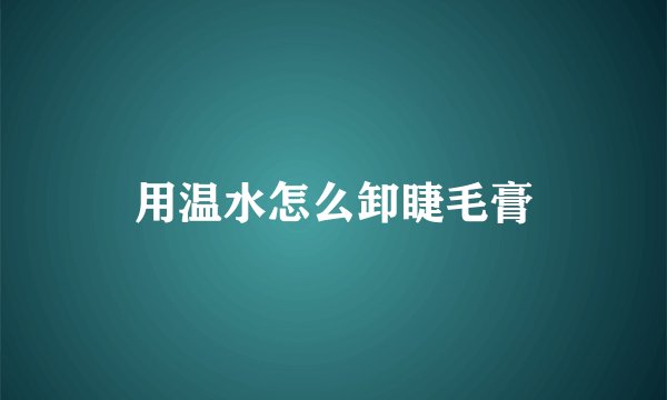 用温水怎么卸睫毛膏