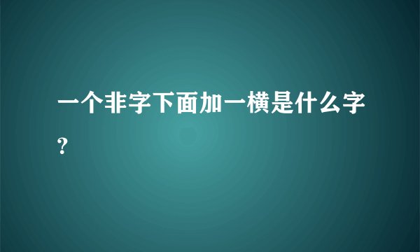 一个非字下面加一横是什么字?