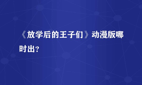 《放学后的王子们》动漫版哪时出？