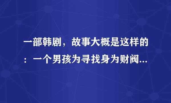 一部韩剧，故事大概是这样的：一个男孩为寻找身为财阀的爸爸，在韩国最高级的酒店打工，因