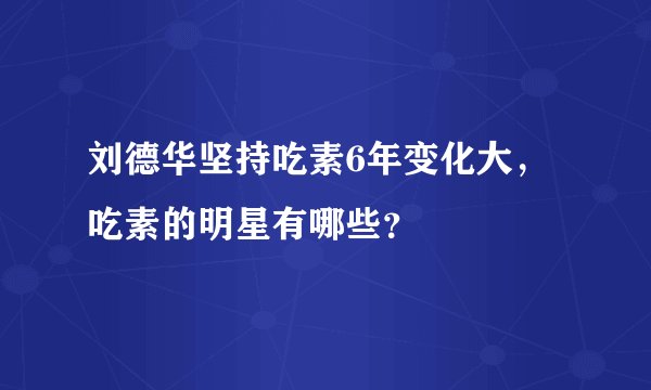 刘德华坚持吃素6年变化大,吃素的明星有哪些?