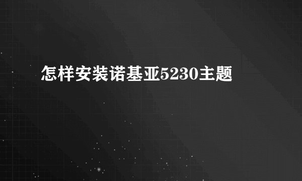 怎样安装诺基亚5230主题