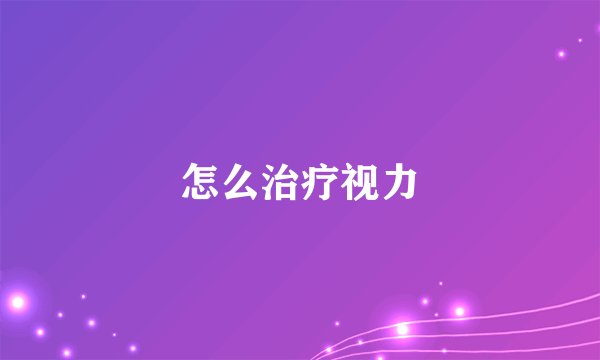 怎么治疗视力