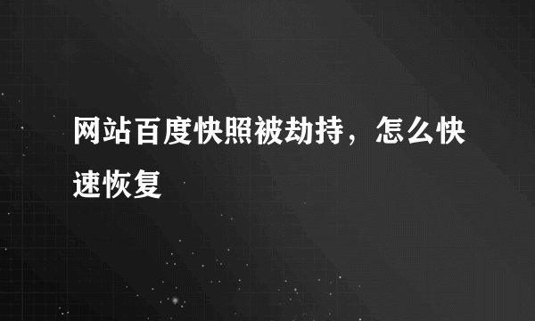 网站百度快照被劫持，怎么快速恢复
