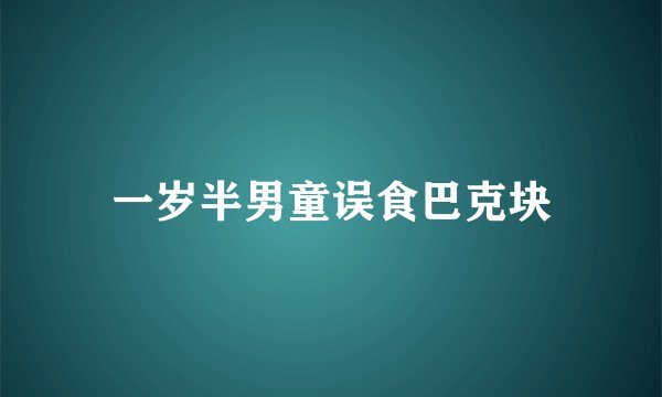 一岁半男童误食巴克块