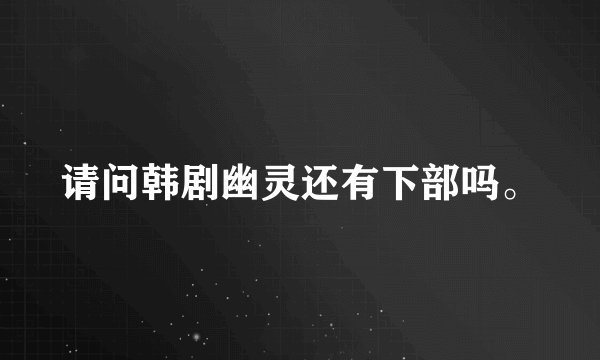 请问韩剧幽灵还有下部吗。