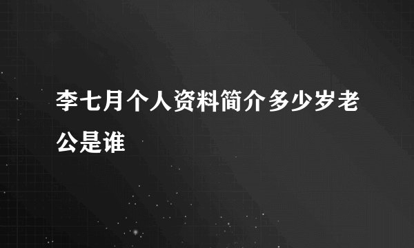 李七月个人资料简介多少岁老公是谁