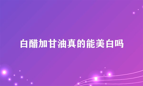 白醋加甘油真的能美白吗