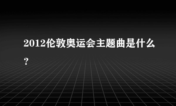 2012伦敦奥运会主题曲是什么？