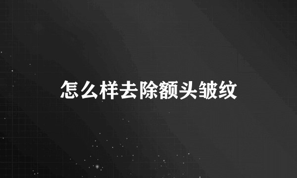 怎么样去除额头皱纹